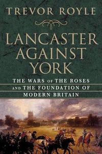 Cover image for Lancaster Against York: The Wars of the Roses and the Foundation of Modern Britain
