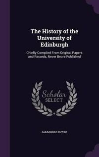 Cover image for The History of the University of Edinburgh: Chiefly Compiled from Original Papers and Records, Never Beore Published