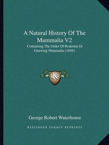 A Natural History of the Mammalia V2: Containing the Order of Rodentia or Gnawing Mammalia (1848)