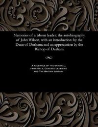 Cover image for Memories of a Labour Leader: The Autobiography of John Wilson, with an Introduction: By the Dean of Durham; And an Appreciation by the Bishop of Durham