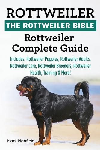 Cover image for Rottweiler: The Rottweiler Bible: Rottweiler Complete Guide. Includes: Rottweiler Puppies, Rottweiler Adults, Rottweiler Care, Rottweiler Breeders, Rottweiler Health, Training & More!