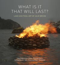 Cover image for What is it That will Last?: Land and Tidal Art of Julie Brook