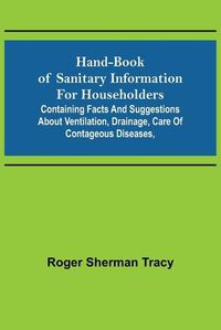 Cover image for Hand-book of Sanitary Information for Householders: Containing facts and suggestions about ventilation, drainage, care of contageous diseases,