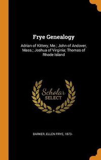 Cover image for Frye Genealogy: Adrian of Kittery, Me.; John of Andover, Mass.; Joshua of Virginia; Thomas of Rhode Island