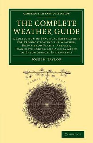 Cover image for The Complete Weather Guide: A Collection of Practical Observations for Prognosticating the Weather, Drawn from Plants, Animals, Inanimate Bodies, and Also by Means of Philosophical Instruments