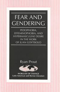 Cover image for Fear and Gendering: Pedophobia, Effeminophobia, and Hypermasculine Desire in the Work of Juan Goytisolo