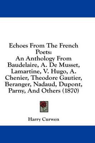 Cover image for Echoes from the French Poets: An Anthology from Baudelaire, A. de Musset, Lamartine, V. Hugo, A. Chenier, Theodore Gautier, Beranger, Nadaud, DuPont, Parny, and Others (1870)