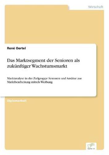 Cover image for Das Marktsegment der Senioren als zukunftiger Wachstumsmarkt: Marktanalyse in der Zielgruppe Senioren und Ansatze zur Marktbearbeitung mittels Werbung