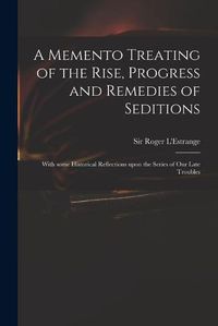 Cover image for A Memento Treating of the Rise, Progress and Remedies of Seditions: With Some Historical Reflections Upon the Series of Our Late Troubles