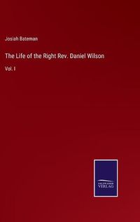 Cover image for The Life of the Right Rev. Daniel Wilson: Vol. I