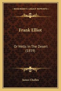 Cover image for Frank Elliot: Or Wells in the Desert (1859)