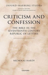 Cover image for Criticism and Confession: The Bible in the Seventeenth Century Republic of Letters