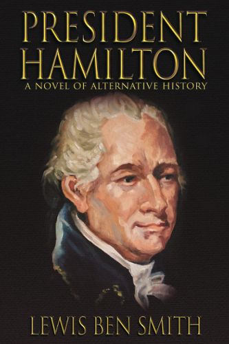 Cover image for President Hamilton: A Novel of Alternative History