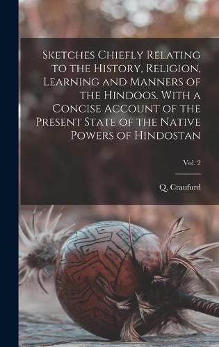 Cover image for Sketches Chiefly Relating to the History, Religion, Learning and Manners of the Hindoos. With a Concise Account of the Present State of the Native Powers of Hindostan; Vol. 2