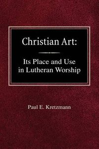 Cover image for Christian Art: In the Place and in the Form of Lutheran Worship