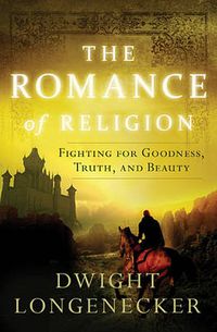 Cover image for The Romance of Religion: Fighting for Goodness, Truth, and Beauty