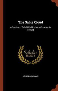 Cover image for The Sable Cloud: A Southern Tale with Northern Comments (1861)