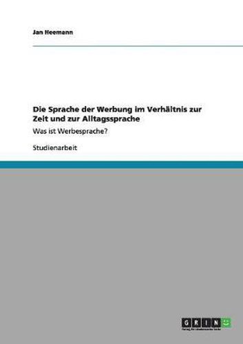Cover image for Die Sprache der Werbung im Verhaltnis zur Zeit und zur Alltagssprache: Was ist Werbesprache?