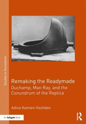 Cover image for Remaking the Readymade: Duchamp, Man Ray, and the Conundrum of the Replica