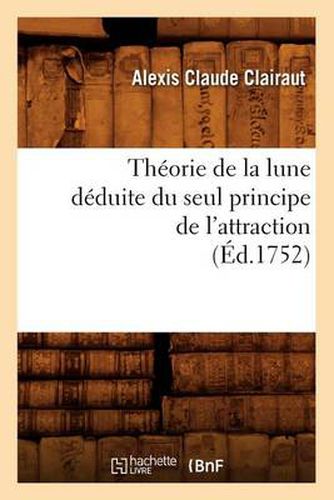 Cover image for Theorie de la Lune Deduite Du Seul Principe de l'Attraction (Ed.1752)