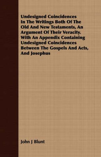 Cover image for Undesigned Coincidences in the Writings Both of the Old and New Testaments, an Argument of Their Veracity. with an Appendix Containing Undesigned Coincidences Between the Gospels and Acts, and Josephus