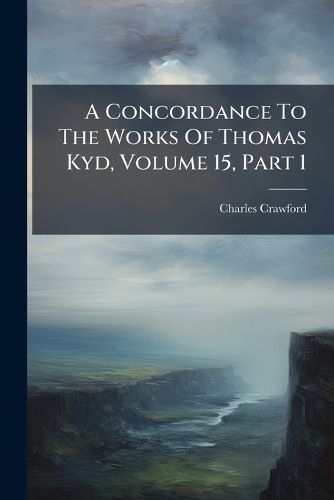 Cover image for A Concordance To The Works Of Thomas Kyd, Volume 15, Part 1