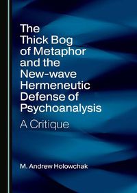 Cover image for The Thick Bog of Metaphor and the New-wave Hermeneutic Defense of Psychoanalysis: A Critique