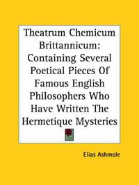 Cover image for Theatrum Chemicum Brittannicum: Containing Several Poetical Pieces Of Famous English Philosophers Who Have Written The Hermetique Mysteries