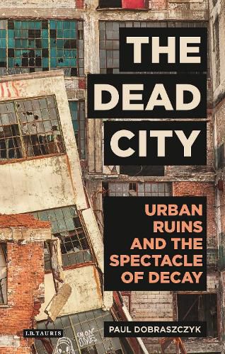 Cover image for The Dead City: Urban Ruins and the Spectacle of Decay