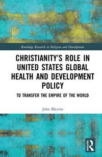 Cover image for Christianity's Role in United States Global Health and Development Policy: To Transfer the Empire of the World