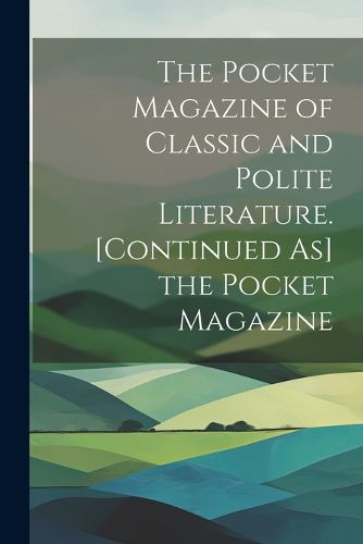 Cover image for The Pocket Magazine of Classic and Polite Literature. [Continued As] the Pocket Magazine