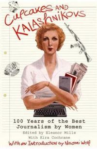 Cover image for Cupcakes and Kalashnikovs: 100 years of the best Journalism by women