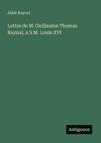 Cover image for Lettre de M. Guillaume Thomas Raynal, a S.M. Louis XVI