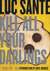 Cover image for Kill All Your Darlings: Pieces, 1990-2005
