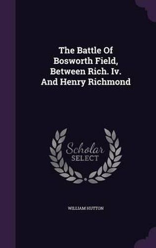 The Battle of Bosworth Field, Between Rich. IV. and Henry Richmond