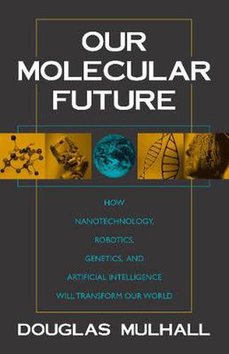 Cover image for Our Molecular Future: How Nanotechnology, Robotics, Genetics and Artificial Intelligence Will Transform Our World