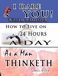 Cover image for The Wisdom of William H. Danforth, James Allen & Arnold Bennett- Including: I Dare You!, As a Man Thinketh & How to Live on 24 Hours a Day