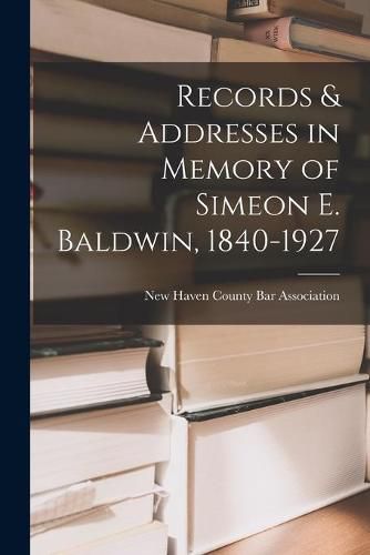 Cover image for Records & Addresses in Memory of Simeon E. Baldwin, 1840-1927