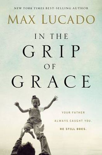 Cover image for In the Grip of Grace: Your Father Always Caught You. He Still Does