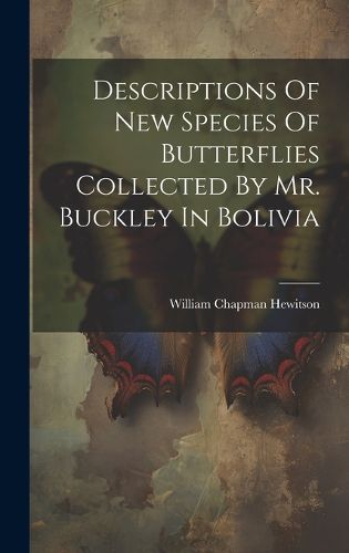 Cover image for Descriptions Of New Species Of Butterflies Collected By Mr. Buckley In Bolivia