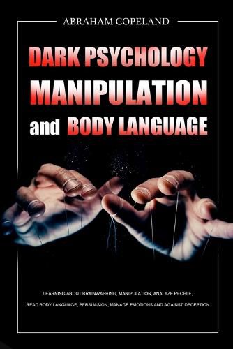 Cover image for Dark Psychology, Manipulation and Body Language: Learning About Brainwashing, Manipulation, Analyze People, Read Body Language, Persuasion, Manage Emotions and Against Deception