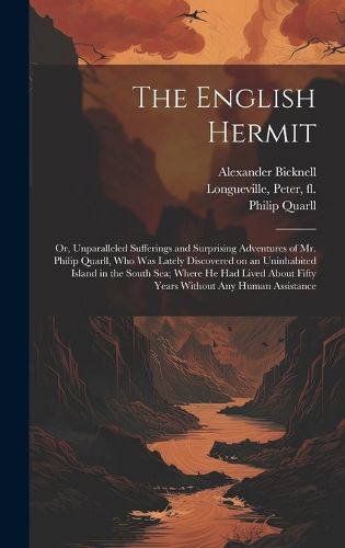 The English Hermit; or, Unparalleled Sufferings and Surprising Adventures of Mr. Philip Quarll, Who Was Lately Discovered on an Uninhabited Island in the South Sea; Where He Had Lived About Fifty Years Without Any Human Assistance