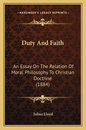 Cover image for Duty and Faith: An Essay on the Relation of Moral Philosophy to Christian Doctrine (1884)