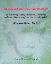 Cover image for Physics Beyond the Light Barrier: The Source of Parity Violation, Tachyons, and A Derivation of Standard Model Features