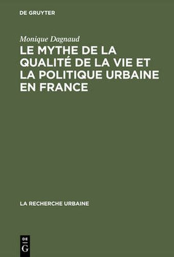 Cover image for Le Mythe de La Qualite de La Vie Et La Politique Urbaine En France: Enquete Sur L'Ideologie Urbaine de L'Elite Technocratique Et Politique (1945 1975)