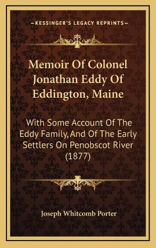 Memoir of Colonel Jonathan Eddy of Eddington, Maine: With Some Account of the Eddy Family, and of the Early Settlers on Penobscot River (1877)