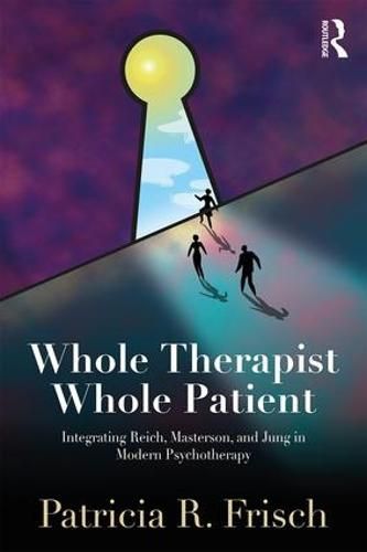 Cover image for Whole Therapist, Whole Patient: Integrating Reich, Masterson, and Jung in Modern Psychotherapy