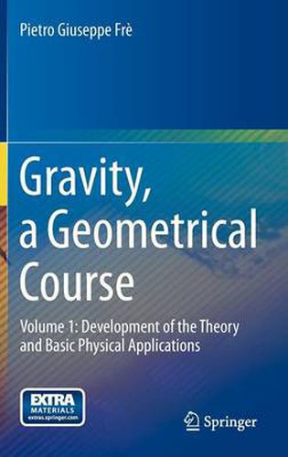 Cover image for Gravity, a Geometrical Course: Volume 1: Development of the Theory and Basic Physical Applications