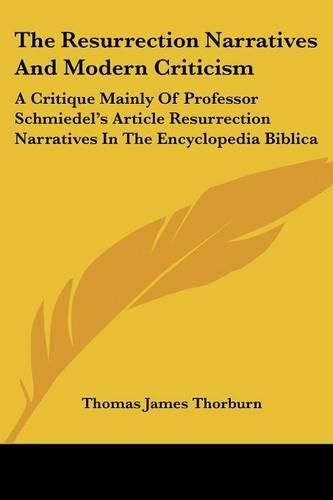 Cover image for The Resurrection Narratives and Modern Criticism: A Critique Mainly of Professor Schmiedel's Article Resurrection Narratives in the Encyclopedia Biblica