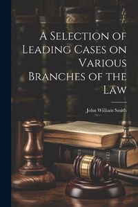 Cover image for A Selection of Leading Cases on Various Branches of the Law